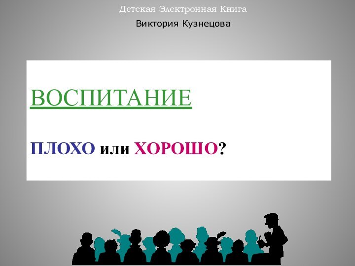 ВОСПИТАНИЕ  ПЛОХО или ХОРОШО?Детская Электронная КнигаВиктория Кузнецова