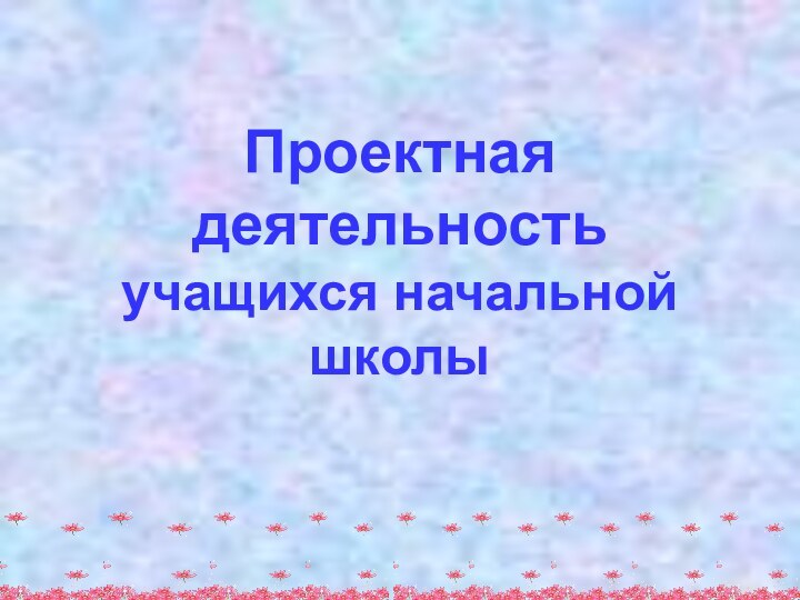 Проектная деятельность учащихся начальной школы