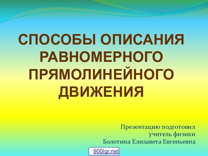 Способы описания равномерного прямолинейного движенияПрезентацию подготовил учитель физики Болотина Елизавета Евгеньевна