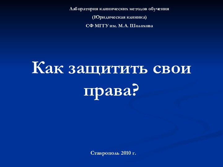 Как защитить свои права?Лаборатория клинических методов обучения(Юридическая клиника)СФ МГГУ им. М.А. ШолоховаСтаврополь 2010 г.