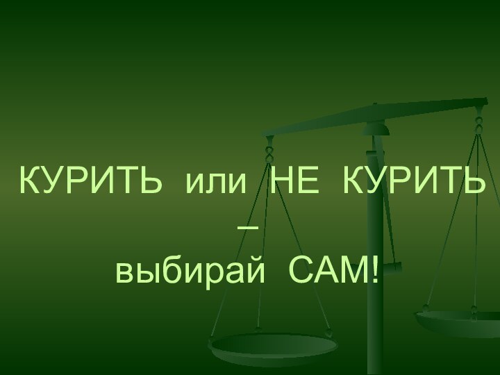 КУРИТЬ или НЕ КУРИТЬ – выбирай САМ!