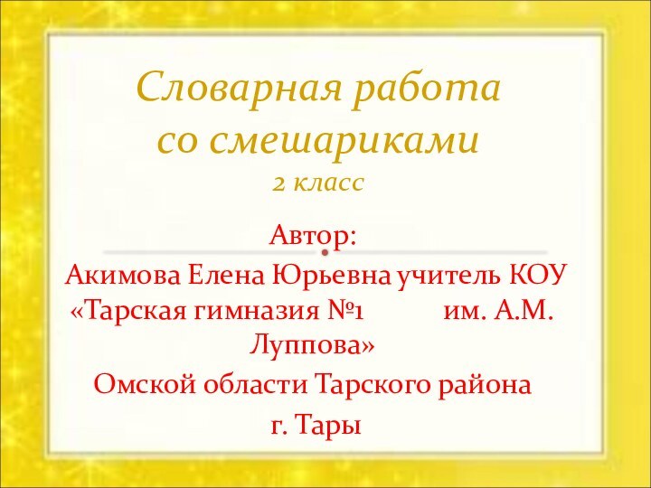 Словарная работа со смешариками 2 классАвтор:Акимова Елена Юрьевна учитель КОУ «Тарская гимназия