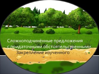 Сложноподчинённые предложения с придаточными обстоятельственными. Закрепление изученного