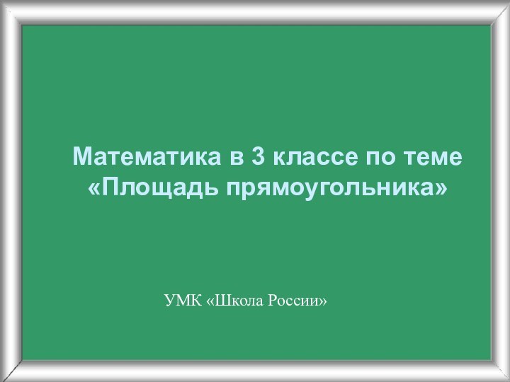 Математика в 3 классе по теме  «Площадь прямоугольника»УМК «Школа России»