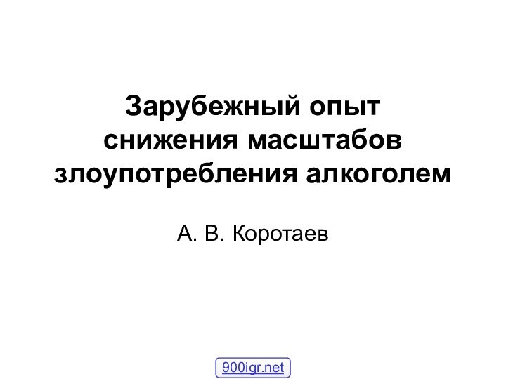 Зарубежный опыт  снижения масштабов злоупотребления алкоголемА. В. Коротаев