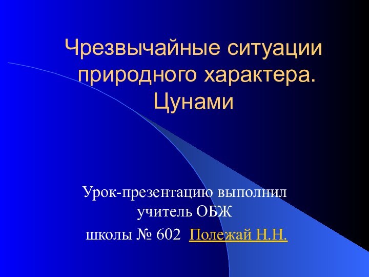 Чрезвычайные ситуации  природного характера. ЦунамиУрок-презентацию выполнил учитель ОБЖ школы № 602 Полежай Н.Н.