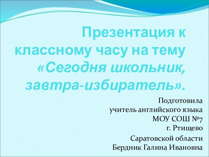 Презентация к классному часу на тему «Сегодня школьник, завтра-избиратель». Подготовила  учитель