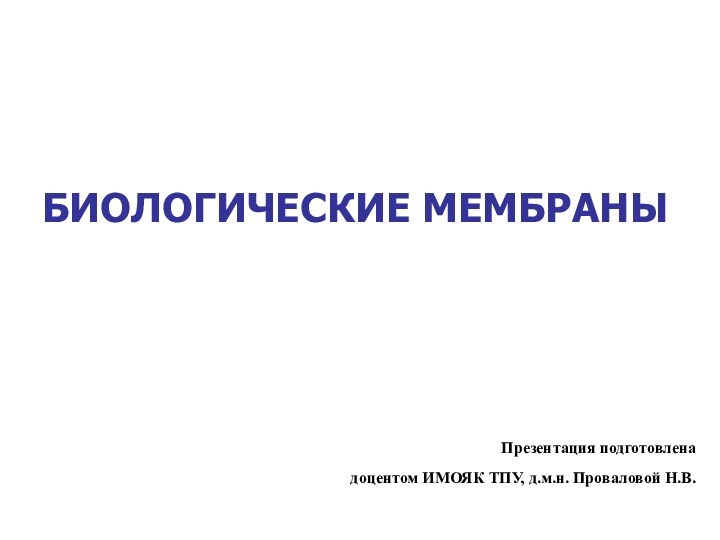 БИОЛОГИЧЕСКИЕ МЕМБРАНЫПрезентация подготовленадоцентом ИМОЯК ТПУ, д.м.н. Проваловой Н.В.