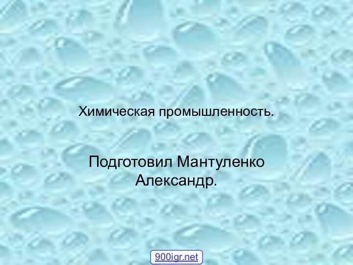 Химическая промышленность.Подготовил Мантуленко Александр.