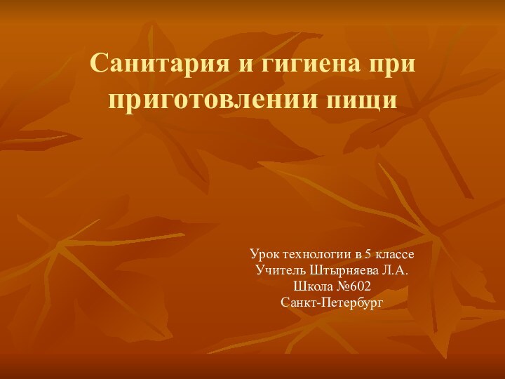 Санитария и гигиена при приготовлении пищиУрок технологии в 5 классеУчитель Штырняева Л.А.Школа №602 Санкт-Петербург