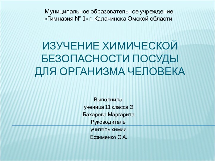 ИЗУЧЕНИЕ ХИМИЧЕСКОЙ БЕЗОПАСНОСТИ ПОСУДЫ ДЛЯ ОРГАНИЗМА ЧЕЛОВЕКАВыполнила:ученица 11 класса ЭБахарева МаргаритаРуководитель:учитель химииЕфименко