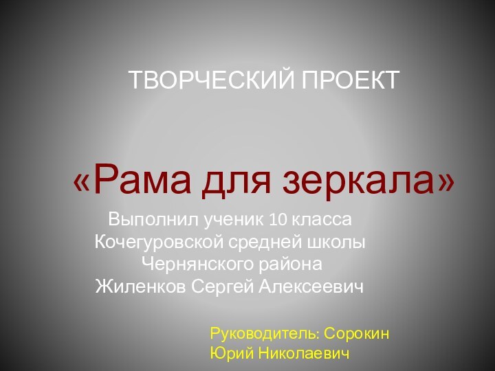 ТВОРЧЕСКИЙ ПРОЕКТ   «Рама для зеркала»Выполнил ученик 10 класса Кочегуровской средней