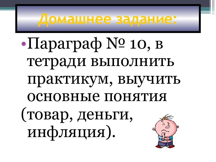 Домашнее задание:Параграф № 10, в тетради выполнить практикум, выучить основные понятия(товар, деньги, инфляция).