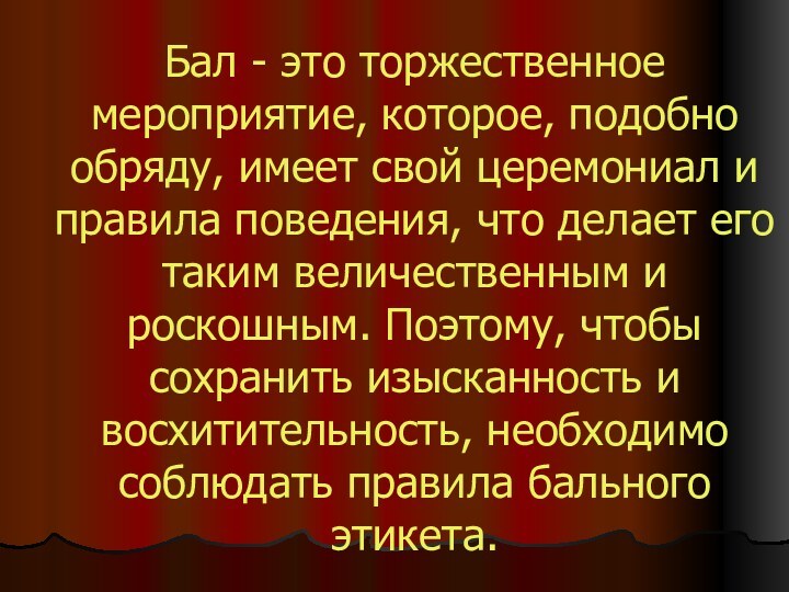 Бал - это торжественное мероприятие, которое, подобно обряду, имеет свой церемониал и