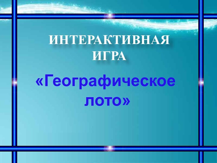 ИНТЕРАКТИВНАЯ ИГРА«Географическое лото»