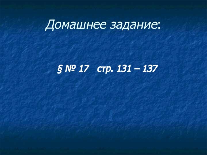 Домашнее задание:§ № 17  стр. 131 – 137