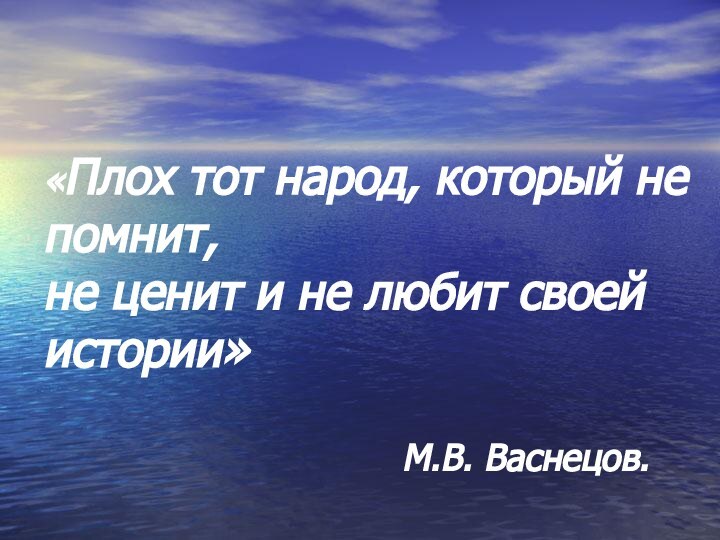 «Плох тот народ, который не помнит, не ценит и не