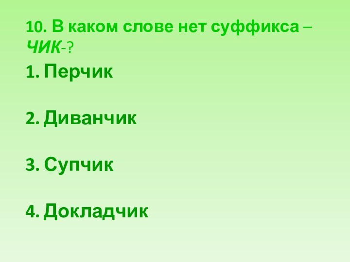 10. В каком слове нет суффикса –ЧИК-?ПерчикДиванчикСупчикДокладчик