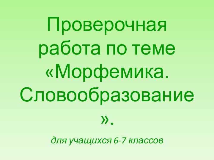 Проверочная работа по теме «Морфемика. Словообразование».для учащихся 6-7 классов