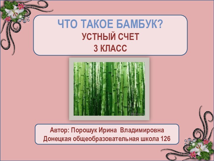 ЧТО ТАКОЕ БАМБУК?УСТНЫЙ СЧЕТ3 КЛАССАвтор: Порошук Ирина ВладимировнаДонецкая общеобразовательная школа 126