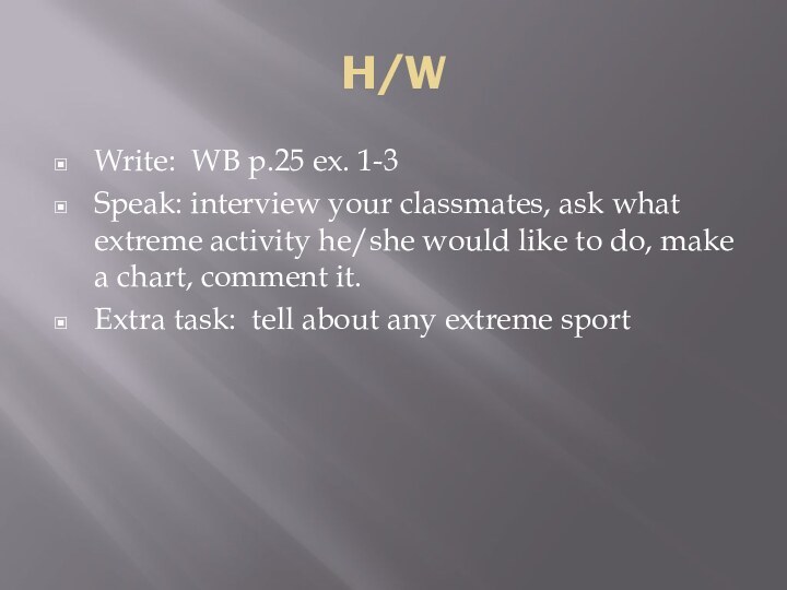 H/WWrite: WB p.25 ex. 1-3Speak: interview your classmates, ask what extreme activity