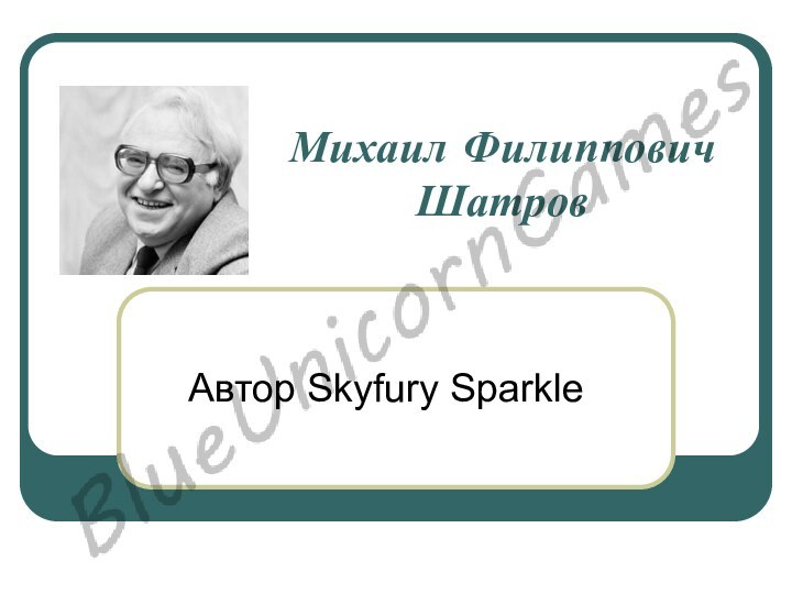 Михаил Филиппович Шатров  Автор Skyfury Sparkle