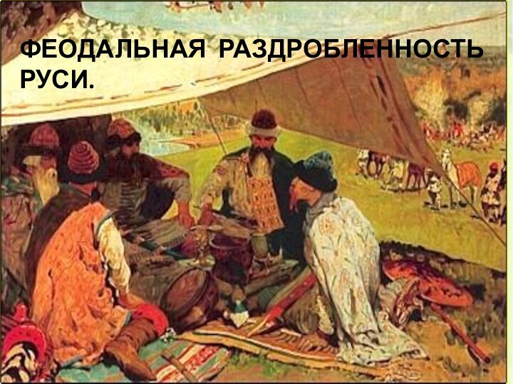 ФЕОДАЛЬНАЯ РАЗДРОБЛЕННОСТЬ  РУСИ.