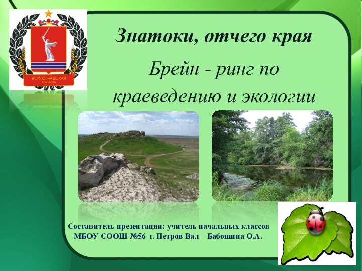 Знатоки, отчего краяБрейн - ринг по краеведению и экологии Составитель презентации: учитель