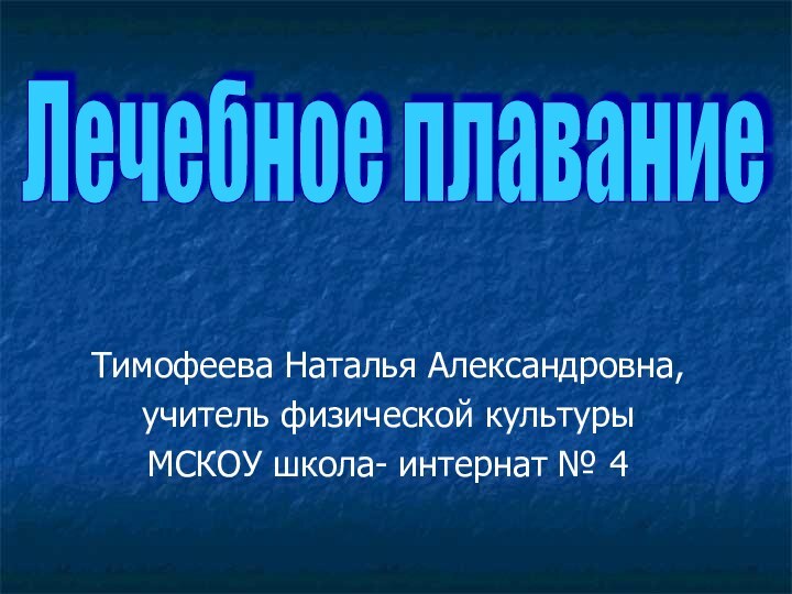 Тимофеева Наталья Александровна,учитель физической культурыМСКОУ школа- интернат № 4Лечебное плавание