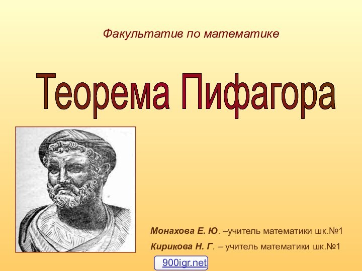 Факультатив по математикеТеорема Пифагора Монахова Е. Ю. –учитель математики шк.№1Кирикова Н. Г. – учитель математики шк.№1