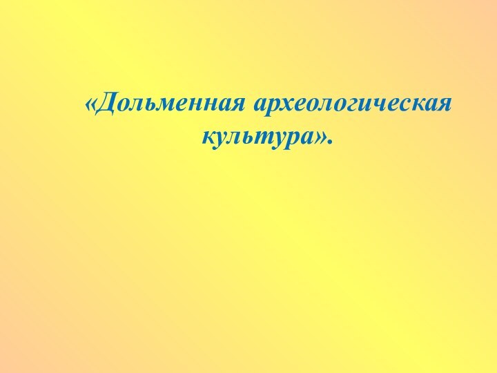 «Дольменная археологическая культура».