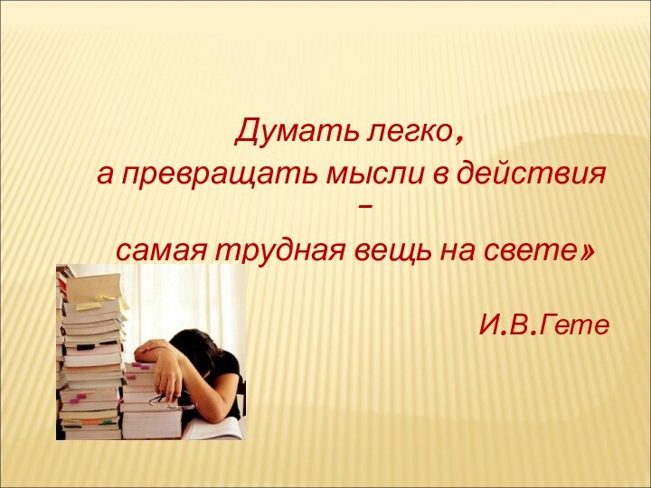 Думать легко, а превращать мысли в действия – самая трудная вещь на