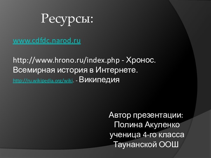 Ресурсы:www.cdfdc.narod.ruhttp://www.hrono.ru/index.php - Хронос. Всемирная история в Интернете.http://ru.wikipedia.org/wiki. - ВикипедияАвтор презентации: Полина Акуленко