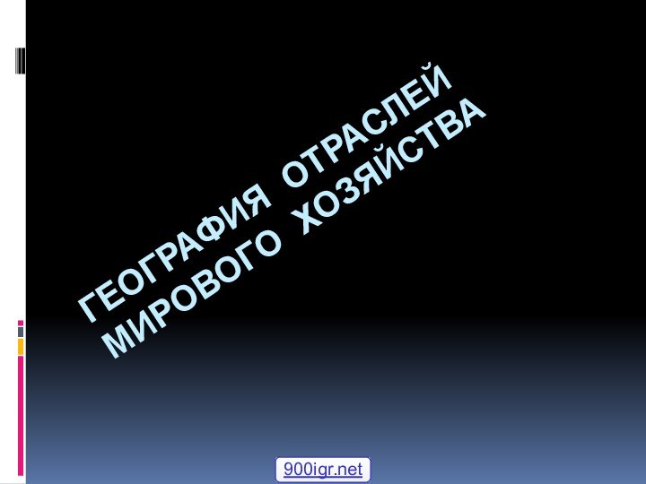 ГЕОГРАФИЯ ОТРАСЛЕЙ МИРОВОГО ХОЗЯЙСТВА