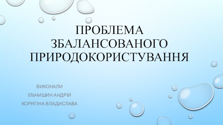 Проблема збалансованого природокористуванняВиконалиІльчишин АндрійКорягіна Владислава