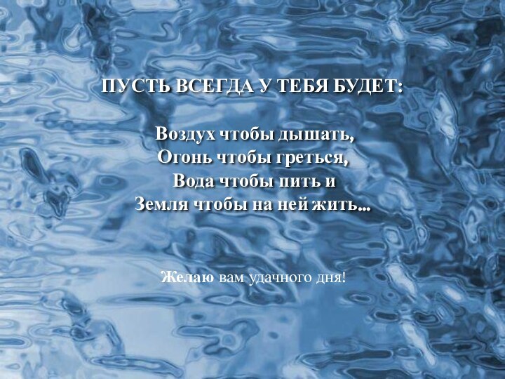 ПУСТЬ ВСЕГДА У ТЕБЯ БУДЕТ: Воздух чтобы дышать,Огонь чтобы греться, Вода чтобы