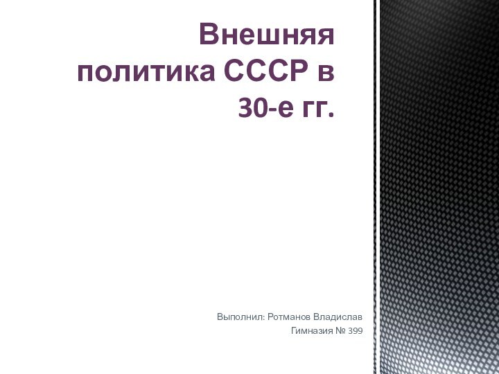 Выполнил: Ротманов ВладиславГимназия № 399 Внешняя политика СССР в 30-е гг.