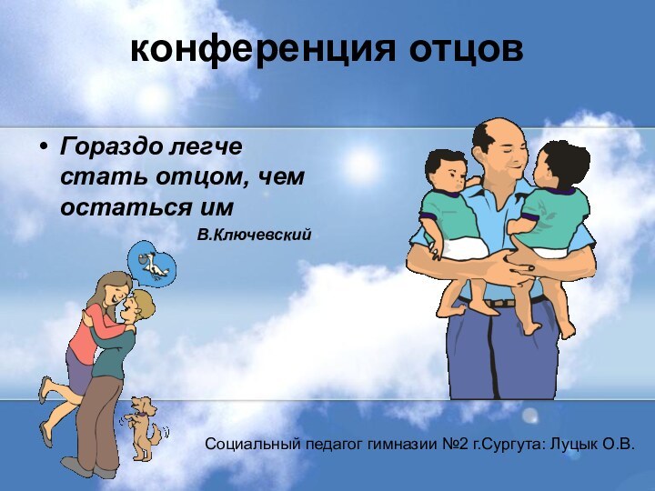 конференция отцов Гораздо легче стать отцом, чем остаться им В.КлючевскийСоциальный педагог гимназии №2 г.Сургута: Луцык О.В.