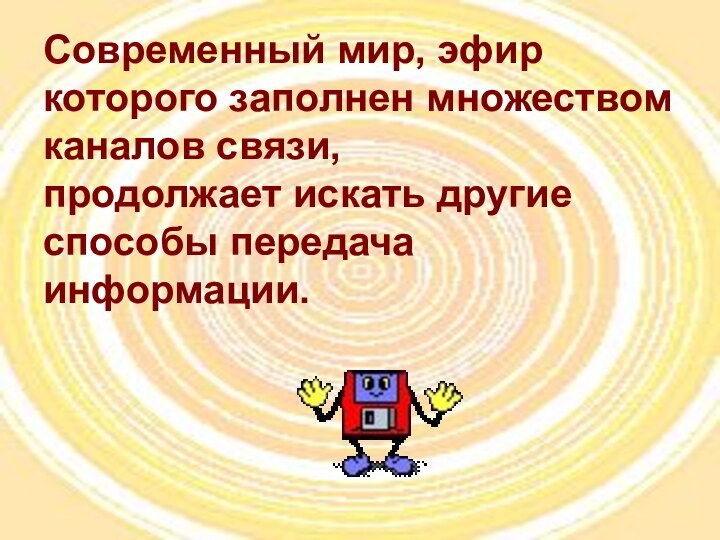 Современный мир, эфир которого заполнен множеством каналов связи, продолжает искать другие способы передача информации.