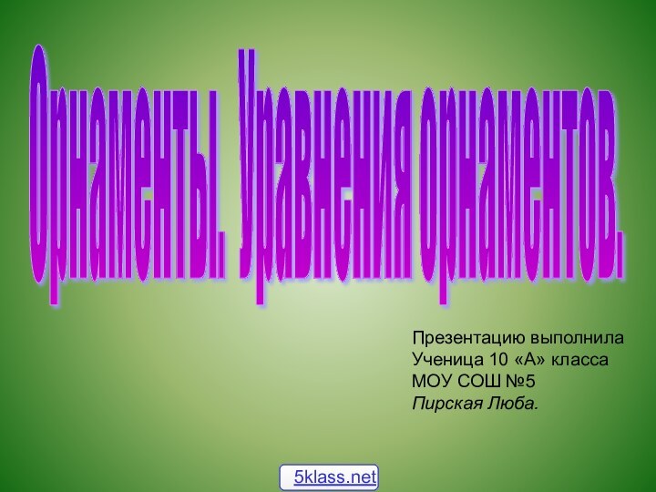 Орнаменты. Уравнения орнаментов. Презентацию выполнилаУченица 10 «А» классаМОУ СОШ №5Пирская Люба.