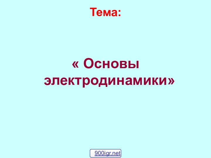 Тема: « Основы электродинамики»