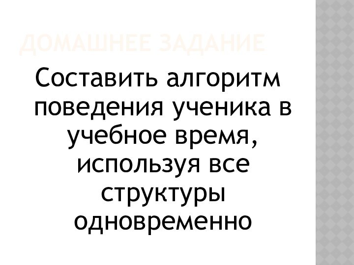 Домашнее заданиеСоставить алгоритм поведения ученика в учебное время, используя все структуры одновременно