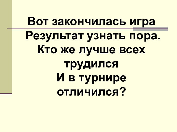 Вот закончилась игра Результат узнать пора. Кто же лучше всех трудился И в турнире отличился?