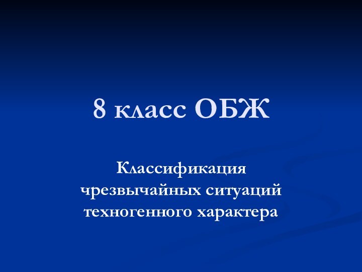 8 класс ОБЖКлассификация чрезвычайных ситуаций техногенного характера