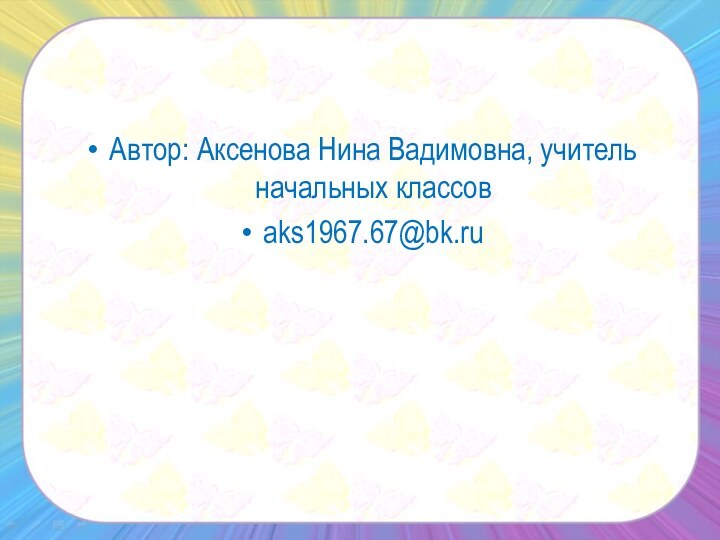 Автор: Аксенова Нина Вадимовна, учитель начальных классовaks1967.67@bk.ru