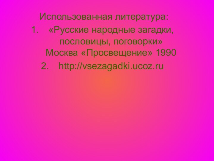 Использованная литература:«Русские народные загадки, пословицы, поговорки» Москва «Просвещение» 1990http://vsezagadki.ucoz.ru