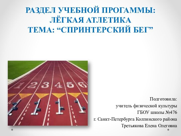 РАЗДЕЛ УЧЕБНОЙ ПРОГАММЫ: ЛЁГКАЯ АТЛЕТИКА ТЕМА: “СПРИНТЕРСКИЙ БЕГ”Подготовила:учитель физической культурыГБОУ школы №476г.