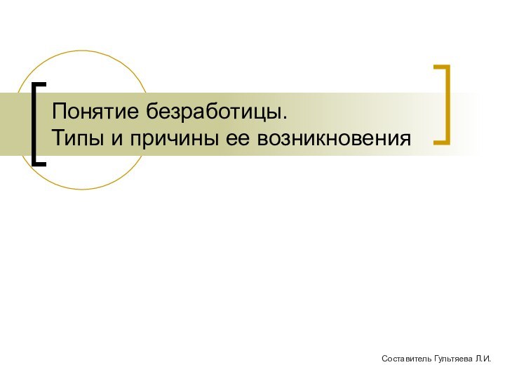 Понятие безработицы.  Типы и причины ее возникновенияСоставитель Гультяева Л.И.