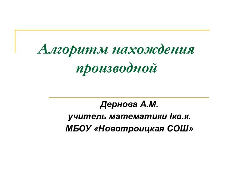 Алгоритм нахождения производнойДернова А.М.учитель математики Iкв.к.МБОУ «Новотроицкая СОШ»