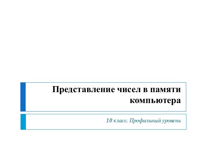 Представление чисел в памяти компьютера10 класс. Профильный уровень